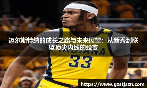 迈尔斯特纳的成长之路与未来展望：从新秀到联盟顶尖内线的蜕变