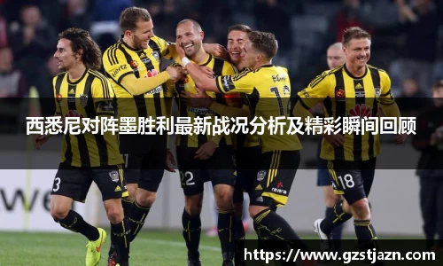 西悉尼对阵墨胜利最新战况分析及精彩瞬间回顾